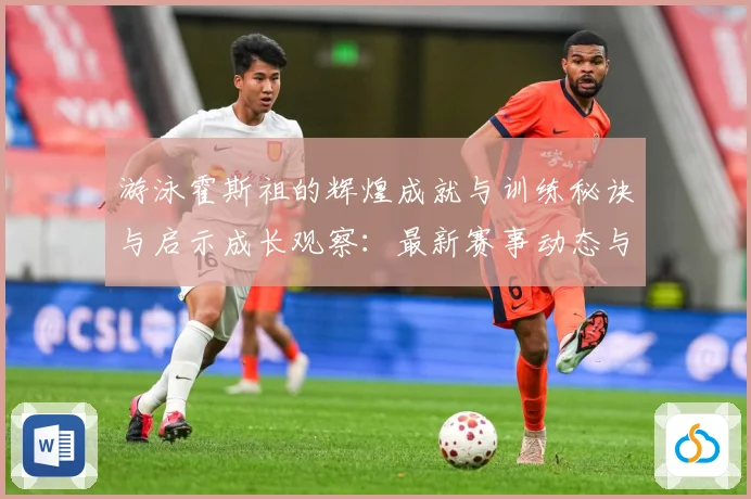 游泳霍斯祖的辉煌成就与训练秘诀与启示成长观察：最新赛事动态与深度分析