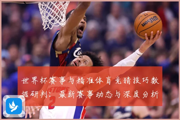 世界杯赛事与精准体育竞猜技巧数据研判：最新赛事动态与深度分析