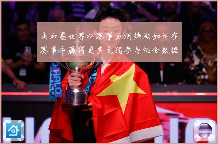 美加墨世界杯赛事分析热潮如何在赛事中赢得更多竞猜参与机会数据研判：最新赛事动态与深度分析