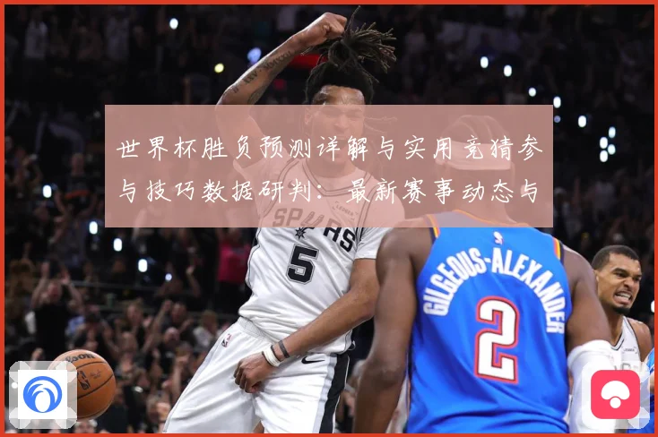 世界杯胜负预测详解与实用竞猜参与技巧数据研判：最新赛事动态与深度分析