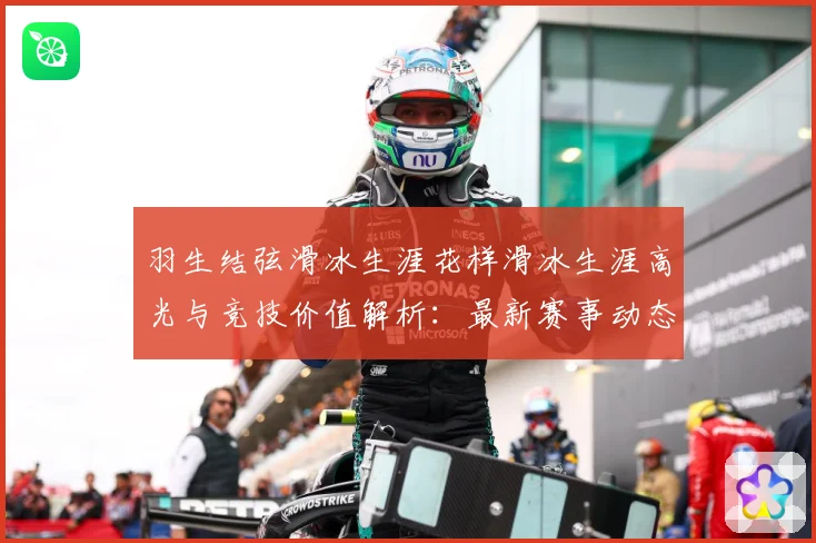 羽生结弦滑冰生涯花样滑冰生涯高光与竞技价值解析：最新赛事动态与深度分析
