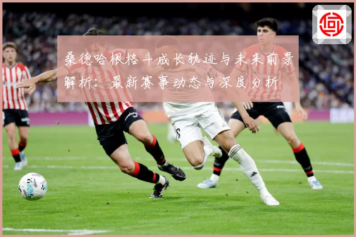 桑德哈根格斗成长轨迹与未来前景解析：最新赛事动态与深度分析