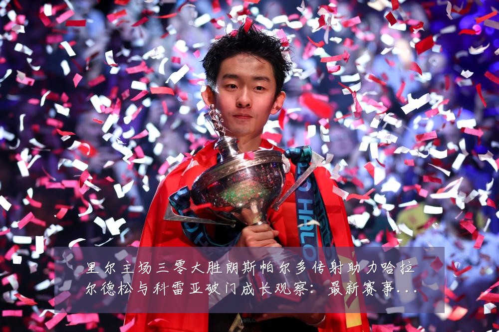 里尔主场三零大胜朗斯帕尔多传射助力哈拉尔德松与科雷亚破门成长观察:最新赛事动态与深度分析