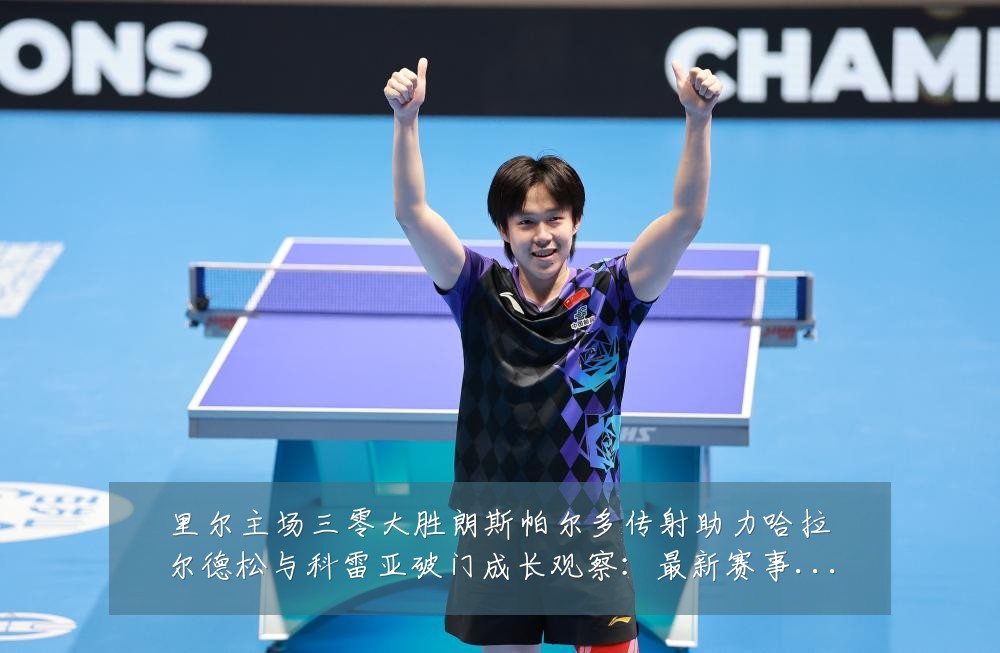 里尔主场三零大胜朗斯帕尔多传射助力哈拉尔德松与科雷亚破门成长观察:最新赛事动态与深度分析