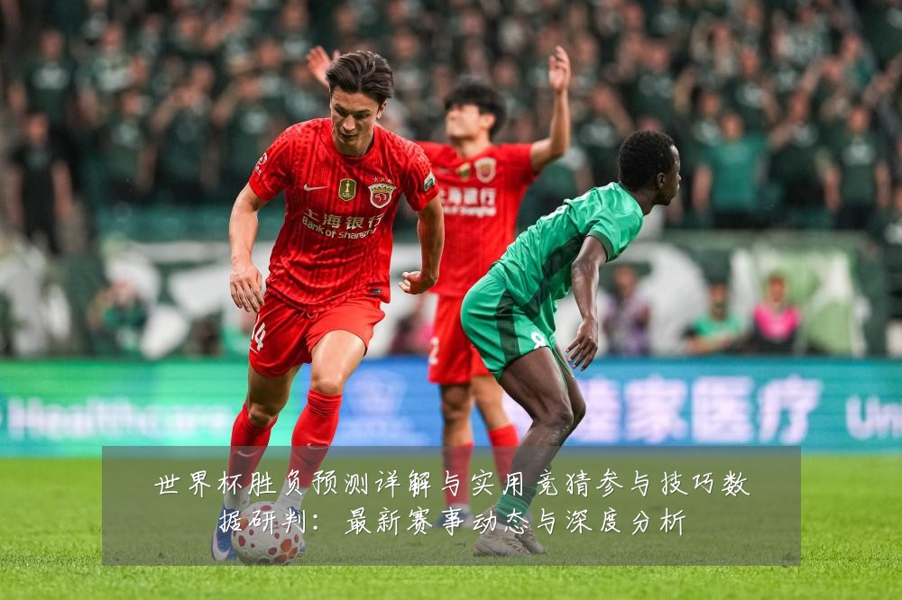 世界杯胜负预测详解与实用竞猜参与技巧数据研判:最新赛事动态与深度分析