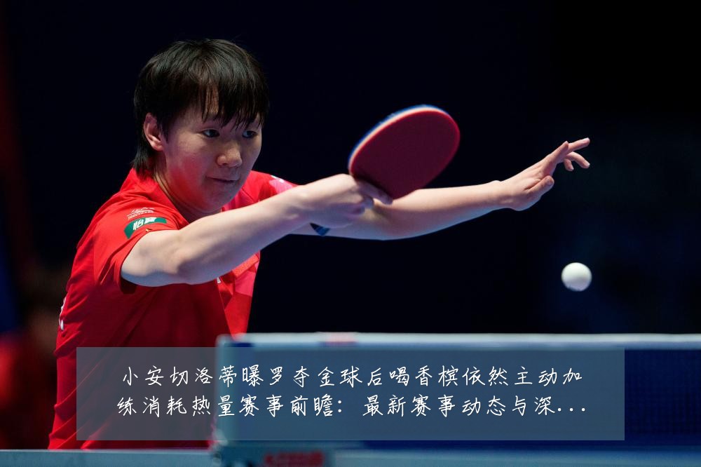 小安切洛蒂曝罗夺金球后喝香槟依然主动加练消耗热量赛事前瞻:最新赛事动态与深度分析