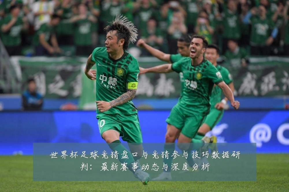 世界杯足球竞猜盘口与竞猜参与技巧数据研判:最新赛事动态与深度分析