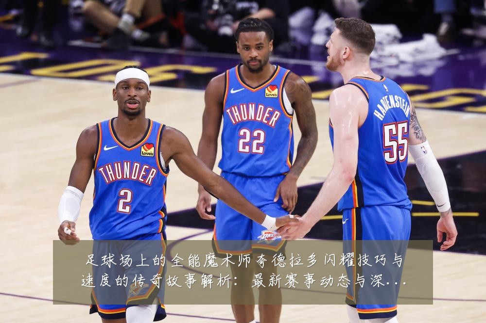 足球场上的全能魔术师夸德拉多闪耀技巧与速度的传奇故事解析：最新赛事动态与深度分析